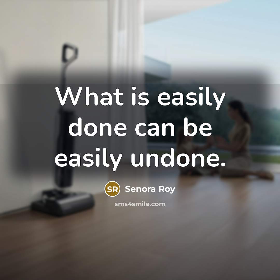 “What is easily done can be easily undone.” quote by Senora Roy