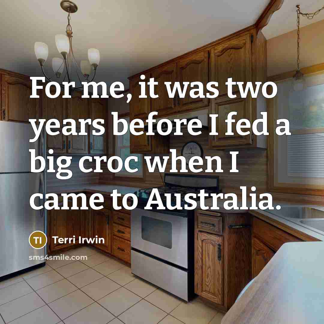 “For me, it was two years before I fed a big croc when I came to Australia.” quote by Terri Irwin
