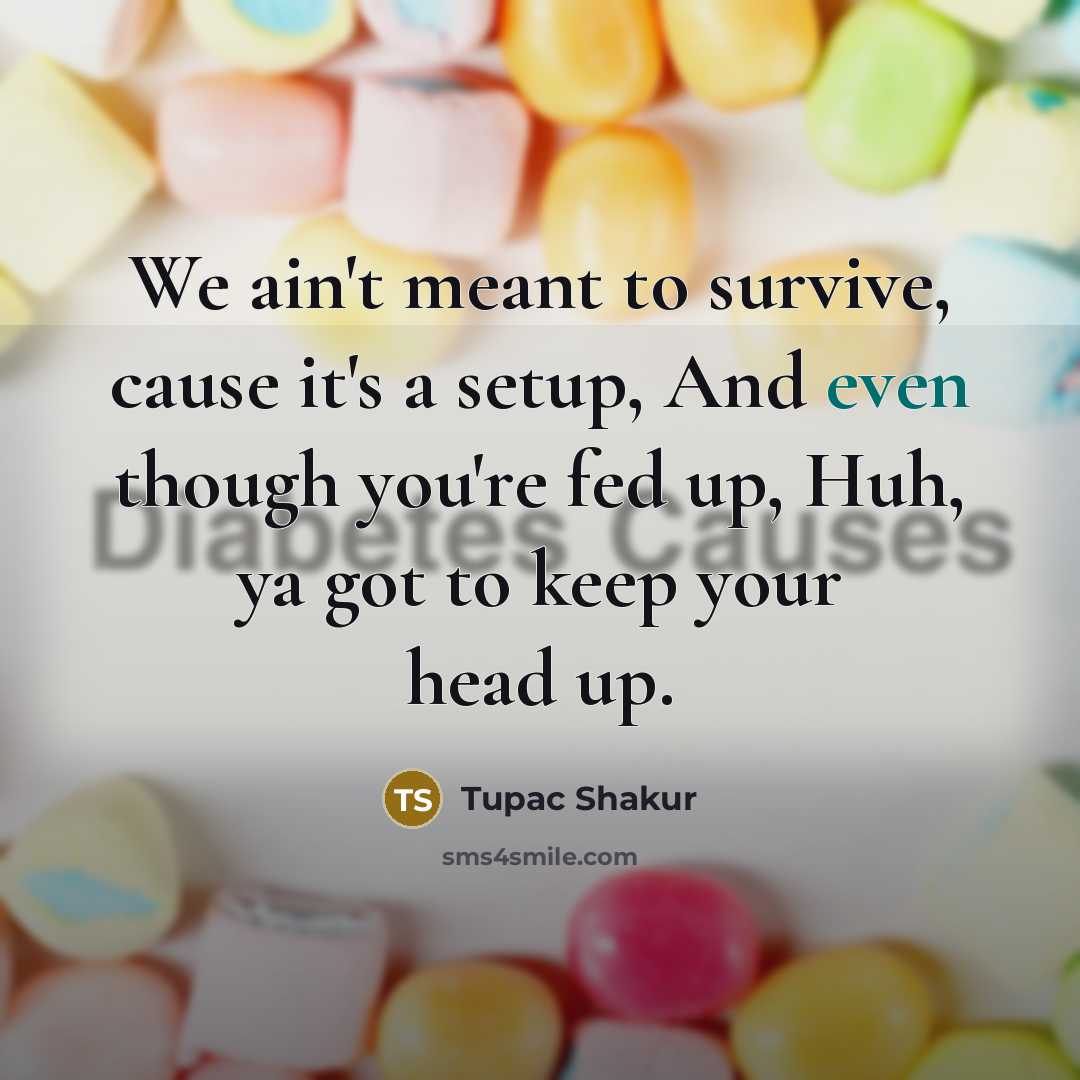 “We ain't meant to survive, cause it's a setup, And even though you're fed up, Huh, ya got to keep your head up.” quote by Tupac Shakur