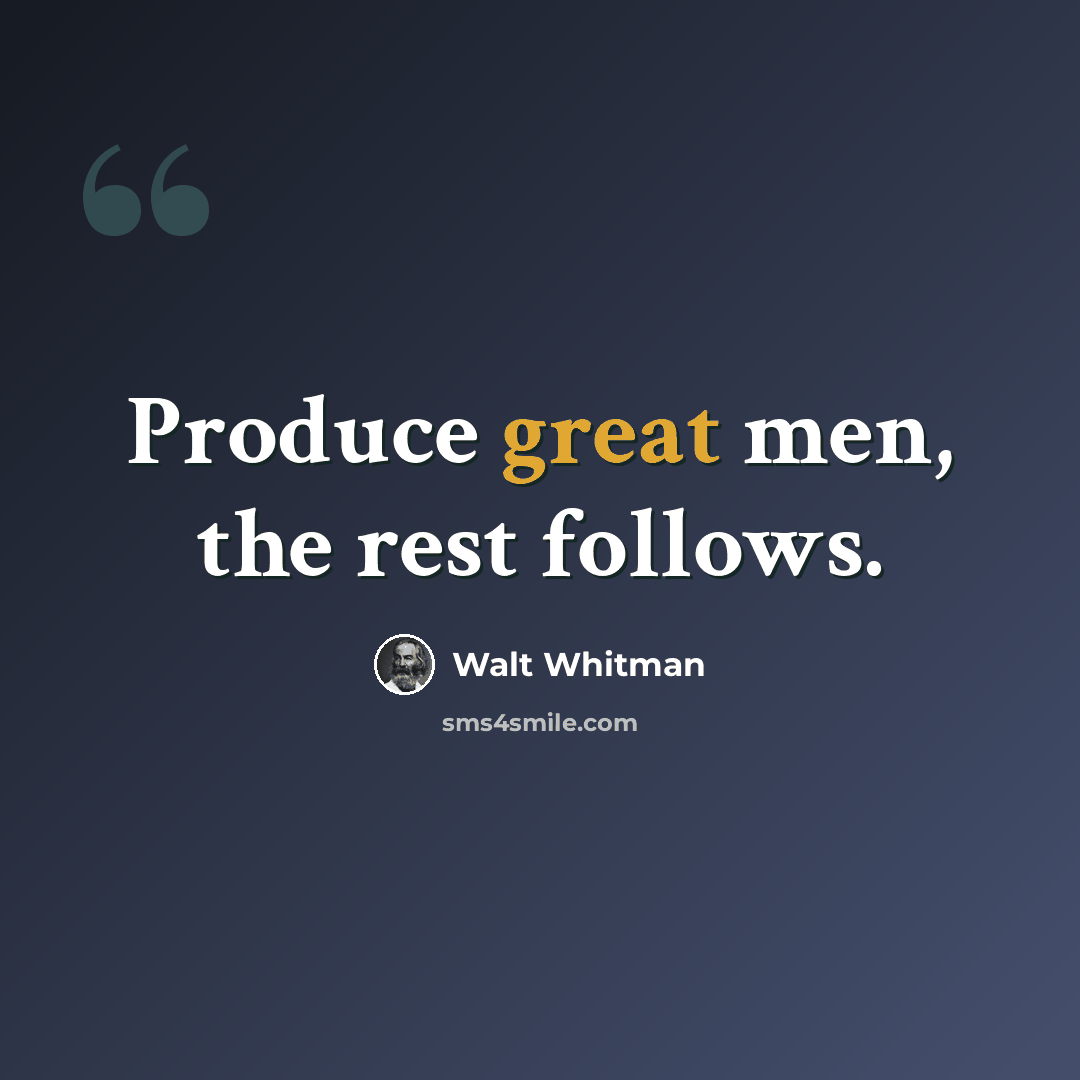 “Produce great men, the rest follows.” quote by Walt Whitman