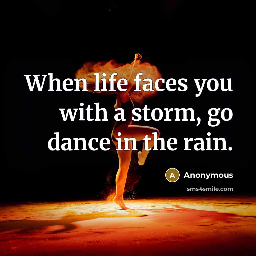 “When life faces you with a storm, go dance in the rain.” quote by Anonymous