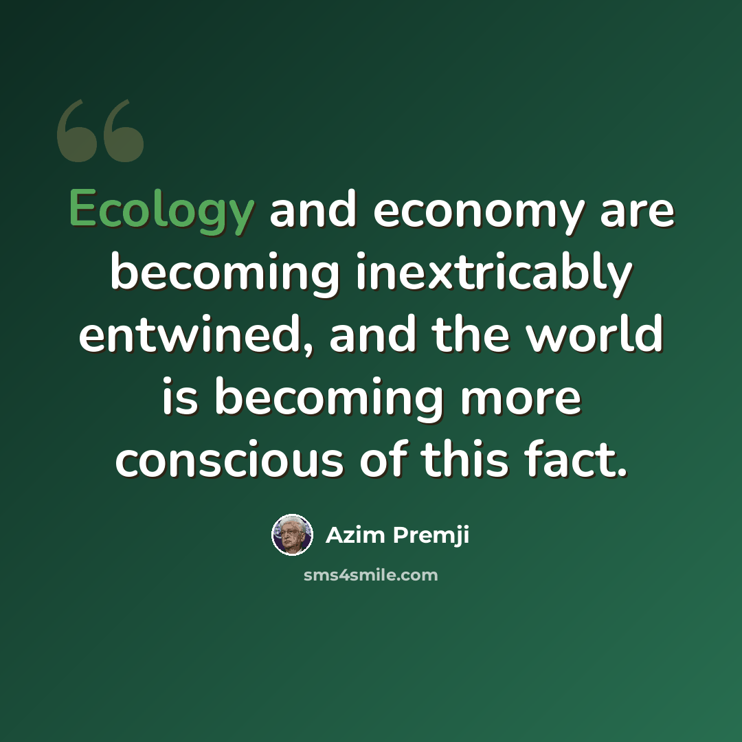 “Ecology and economy are becoming inextricably entwined, and the world is becoming more conscious of this fact.” quote by Azim Premji