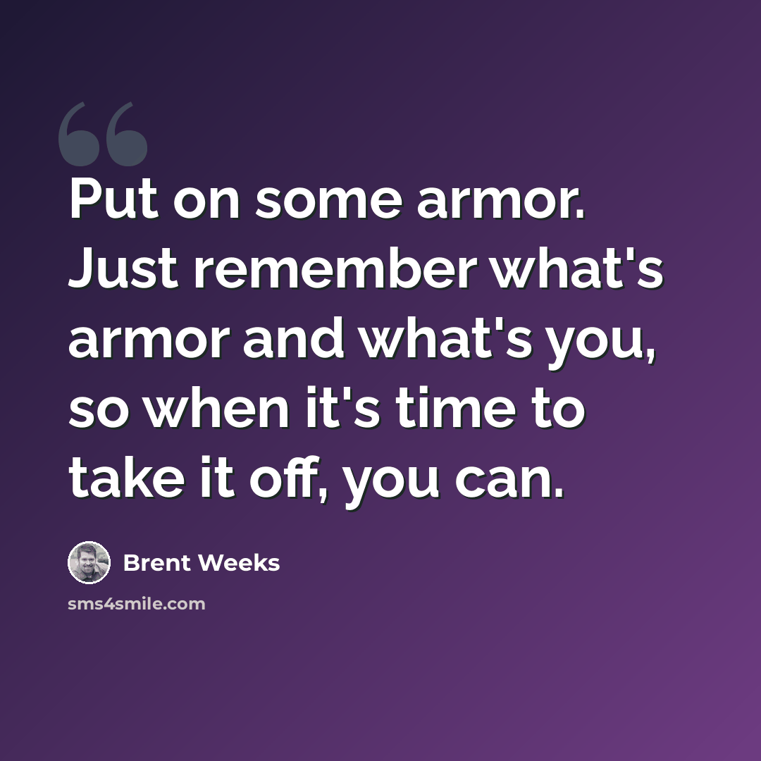 “Put on some armor. Just remember what's armor and what's you, so when it's time to take it off, you can.” quote by Brent Weeks