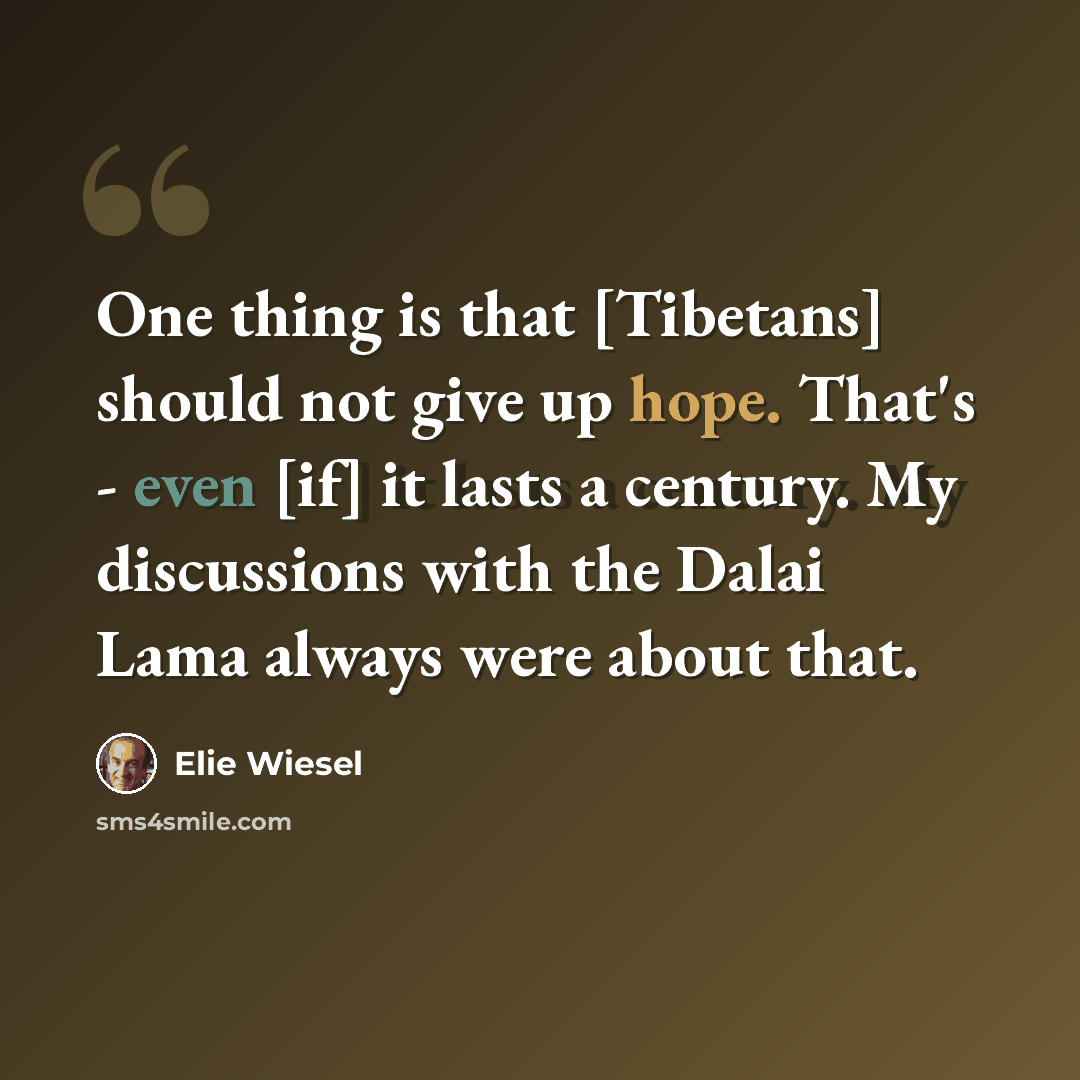 “One thing is that [Tibetans] should not give up hope. That's - even [if] it lasts a century. My discussions with the Dalai Lama always were about that.” quote by Elie Wiesel
