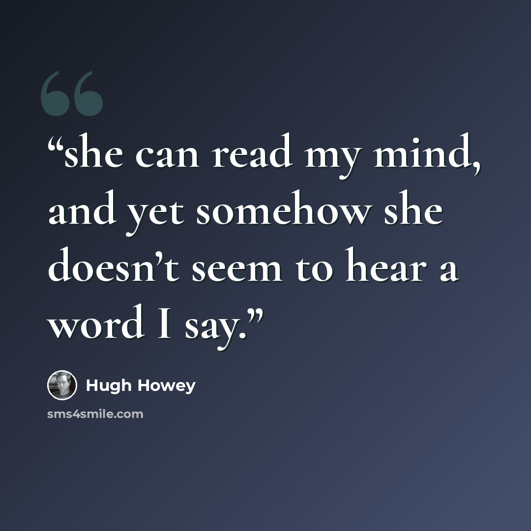 “she can read my mind, and yet somehow she doesn’t seem to hear a word I say.” quote by Hugh Howey