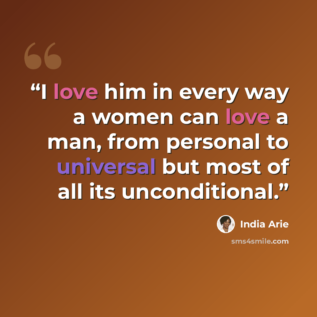 “I love him in every way a women can love a man, from personal to universal but most of all its unconditional.” quote by India Arie