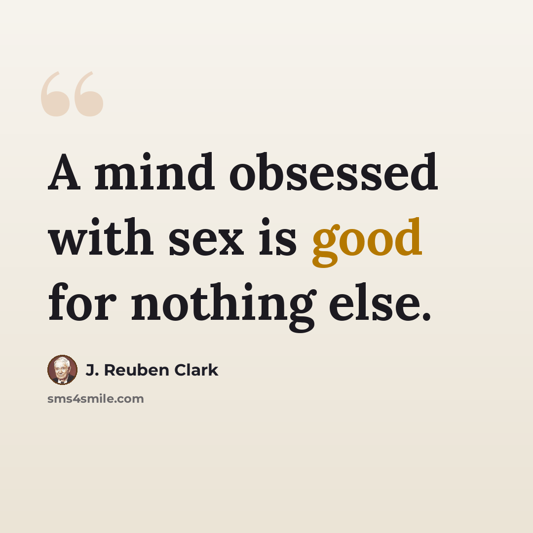 “A mind obsessed with sex is good for nothing else.” quote by J. Reuben Clark