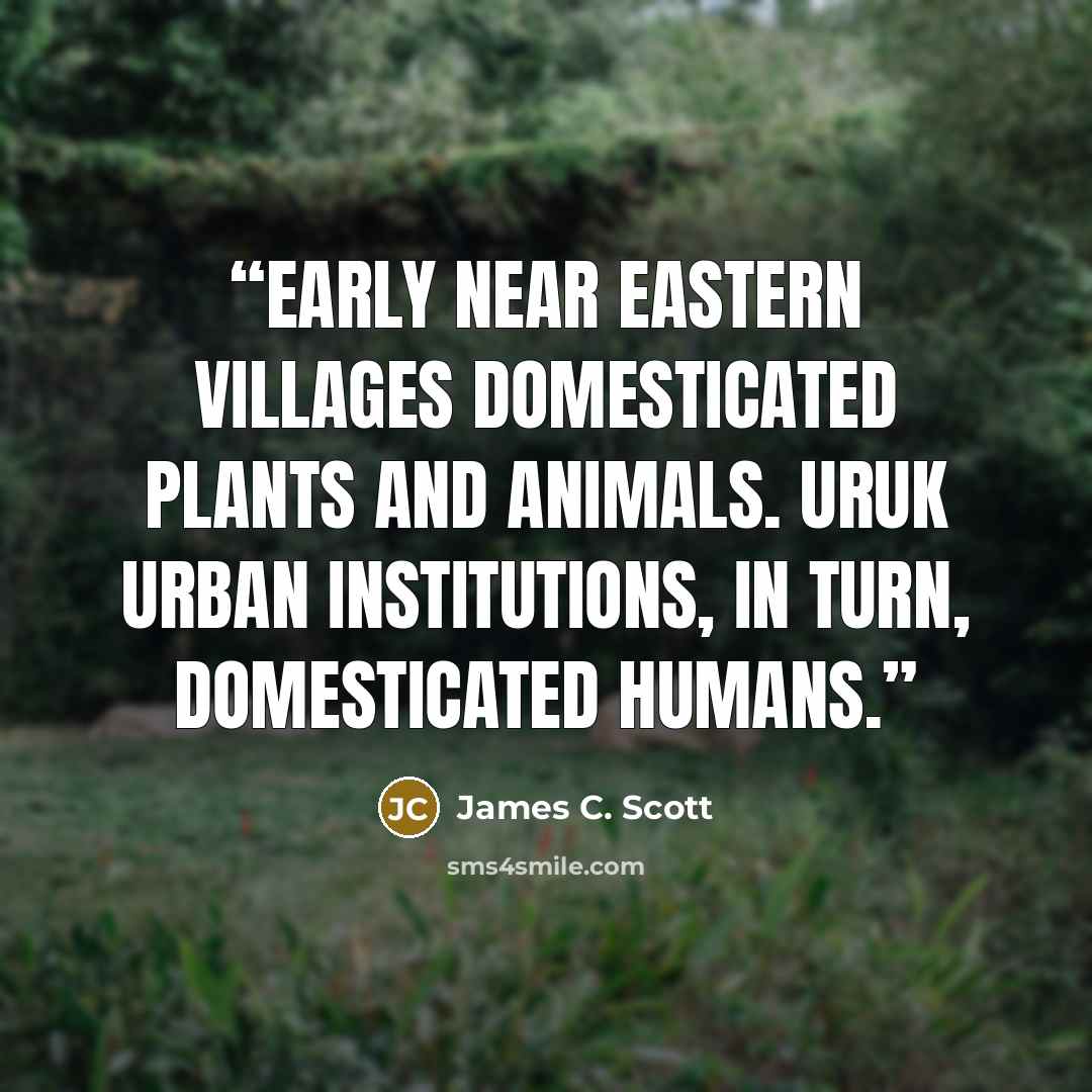 “Early Near Eastern villages domesticated plants and animals. Uruk urban institutions, in turn, domesticated humans.” quote by James C. Scott