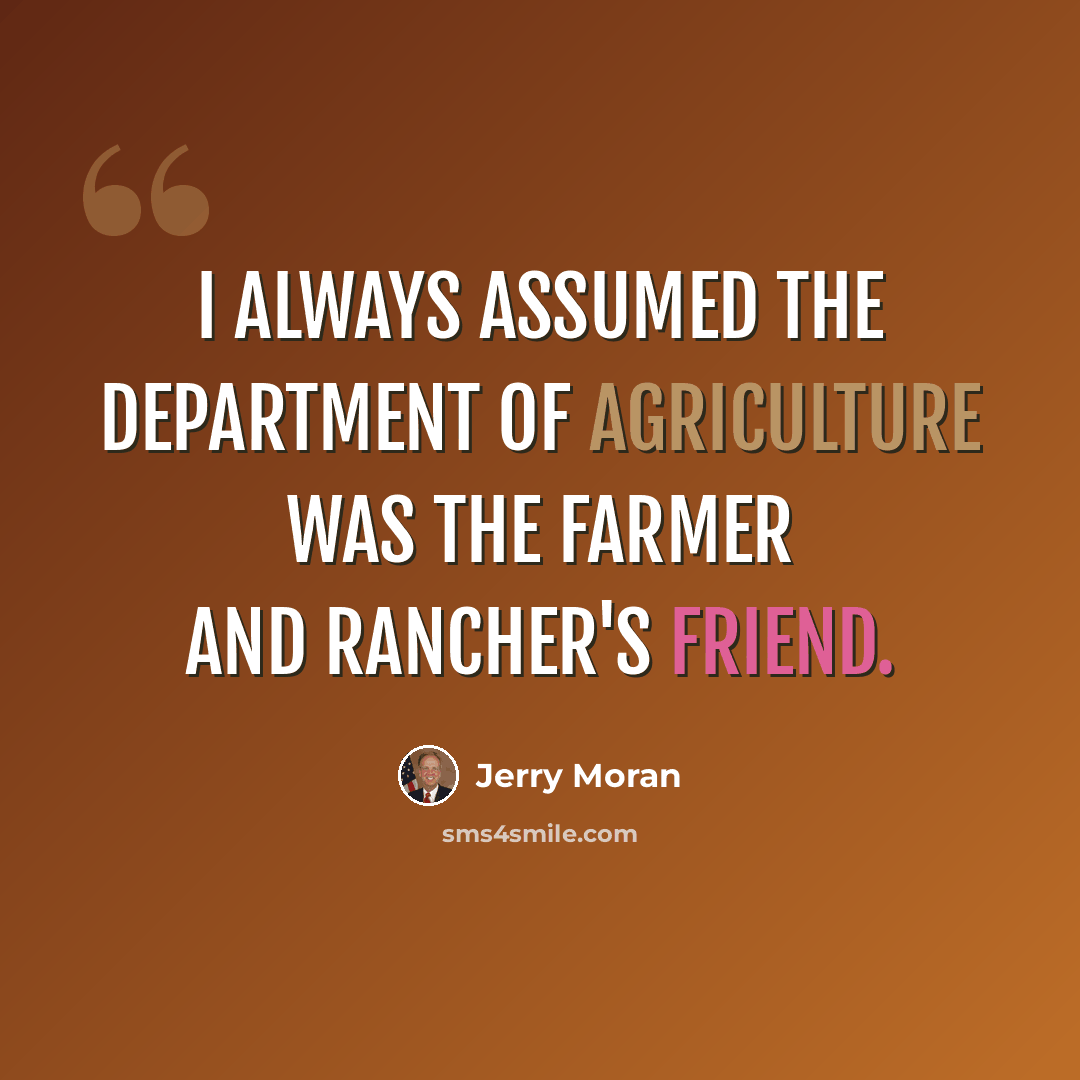 “I always assumed the Department of Agriculture was the farmer and rancher's friend.” quote by Jerry Moran