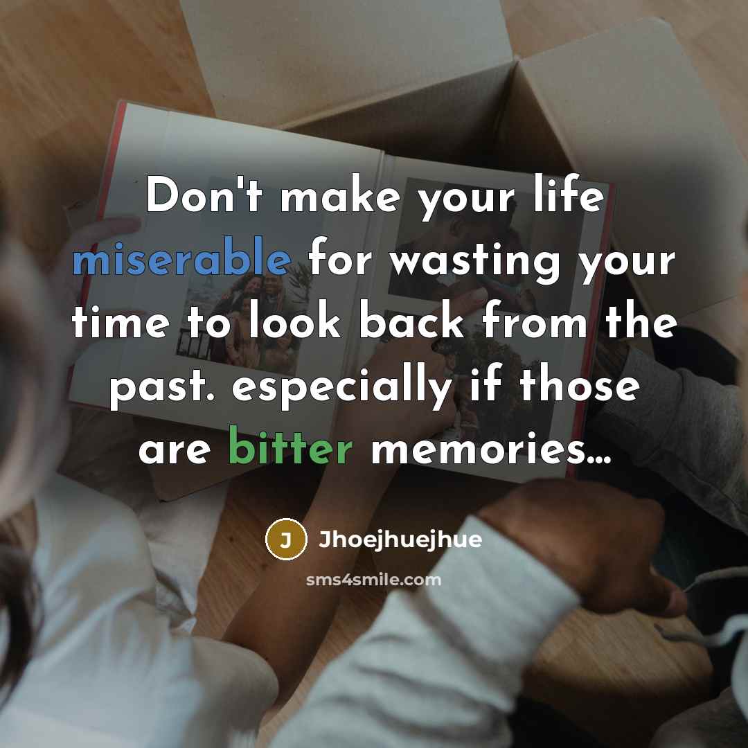 “Don't make your life miserable for wasting your time to look back from the past. especially if those are bitter memories...” quote by Jhoejhuejhue