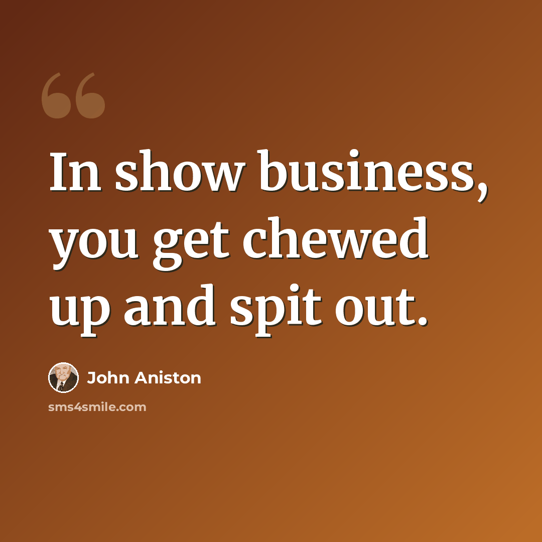 “In show business, you get chewed up and spit out.” quote by John Aniston