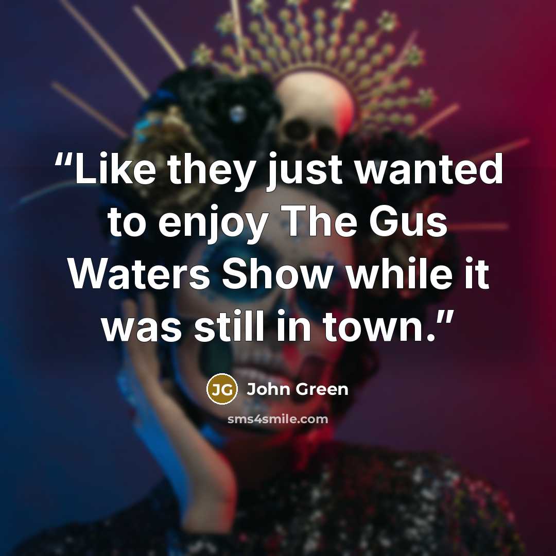 “Like they just wanted to enjoy The Gus Waters Show while it was still in town.” quote by John Green