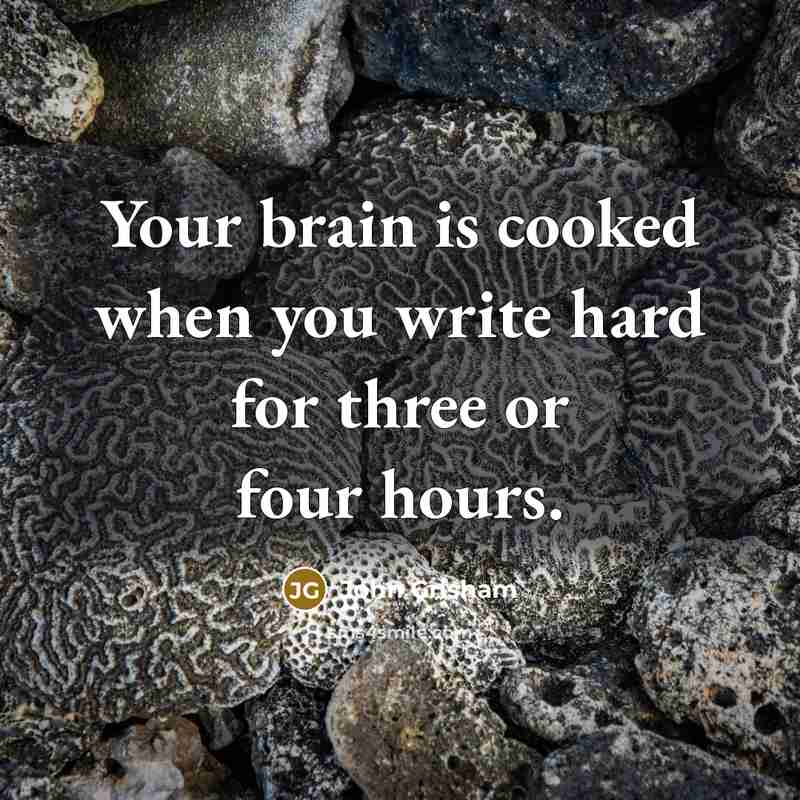“Your brain is cooked when you write hard for three or four hours.” quote by John Grisham