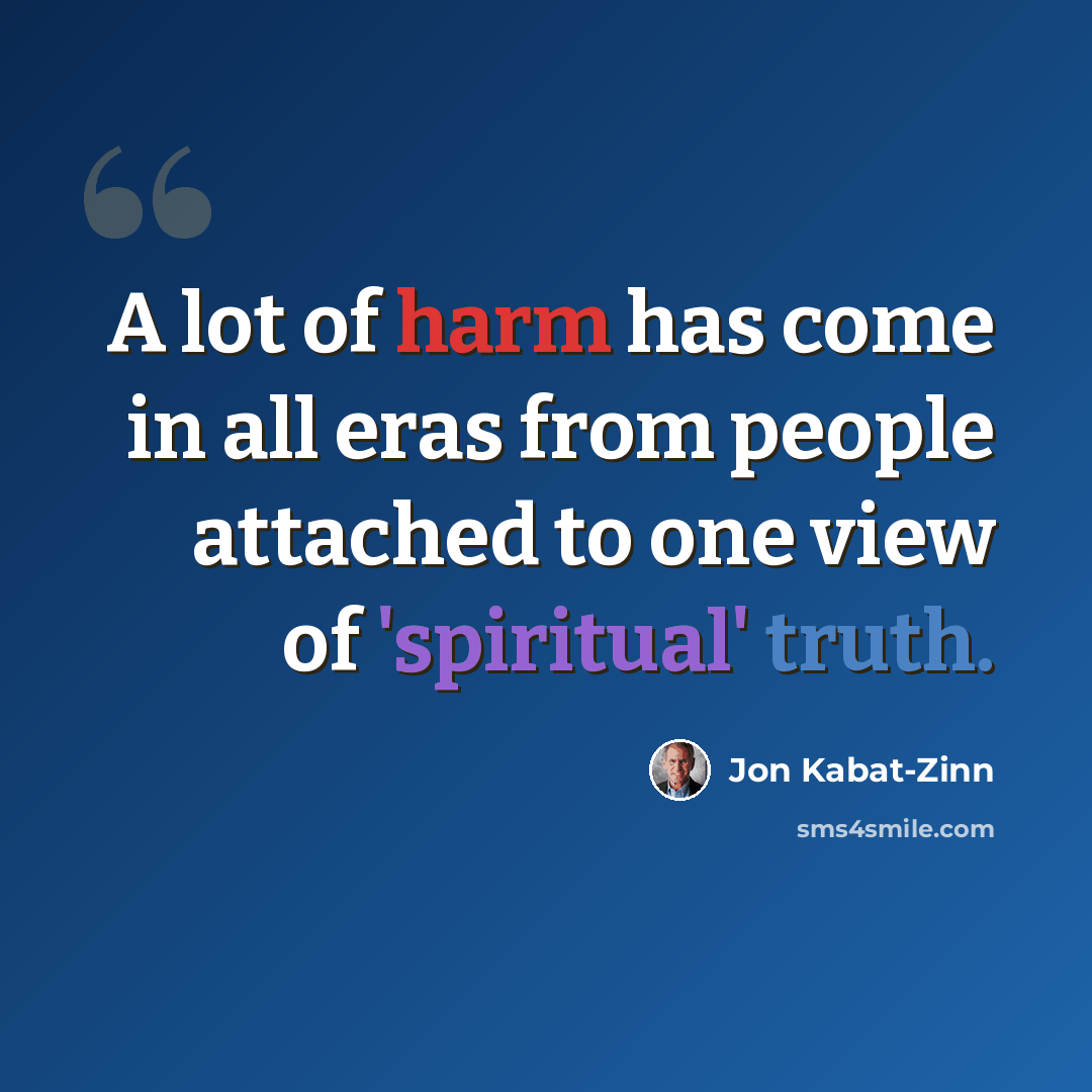 “A lot of harm has come in all eras from people attached to one view of 'spiritual' truth.” quote by Jon Kabat-Zinn