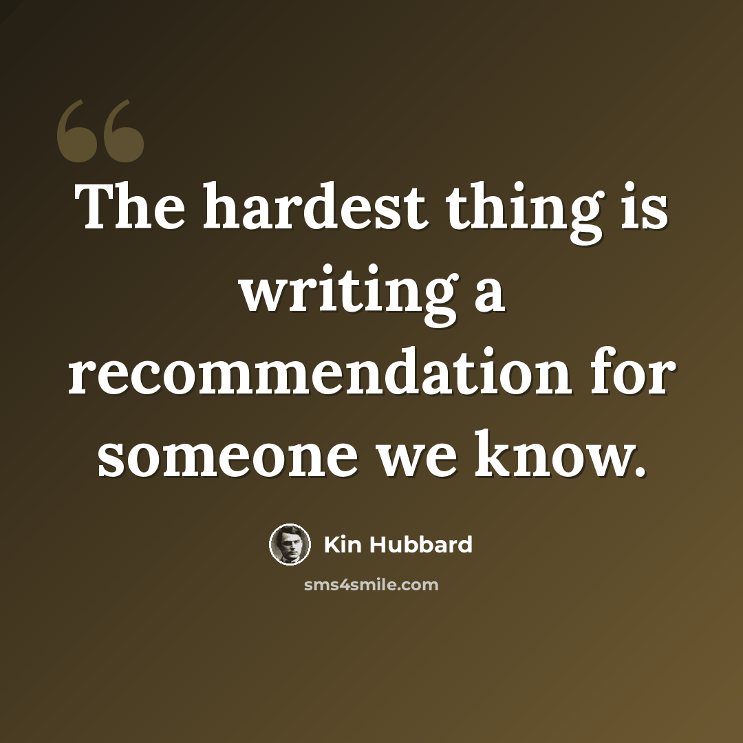“The hardest thing is writing a recommendation for someone we know.” quote by Kin Hubbard