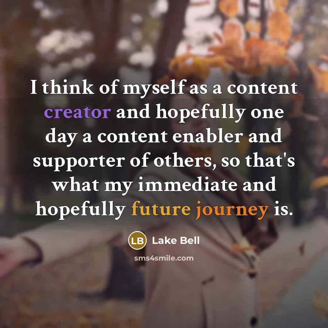 “I think of myself as a content creator and hopefully one day a content enabler and supporter of others, so that's what my immediate and hopefully future journey is.” quote by Lake Bell
