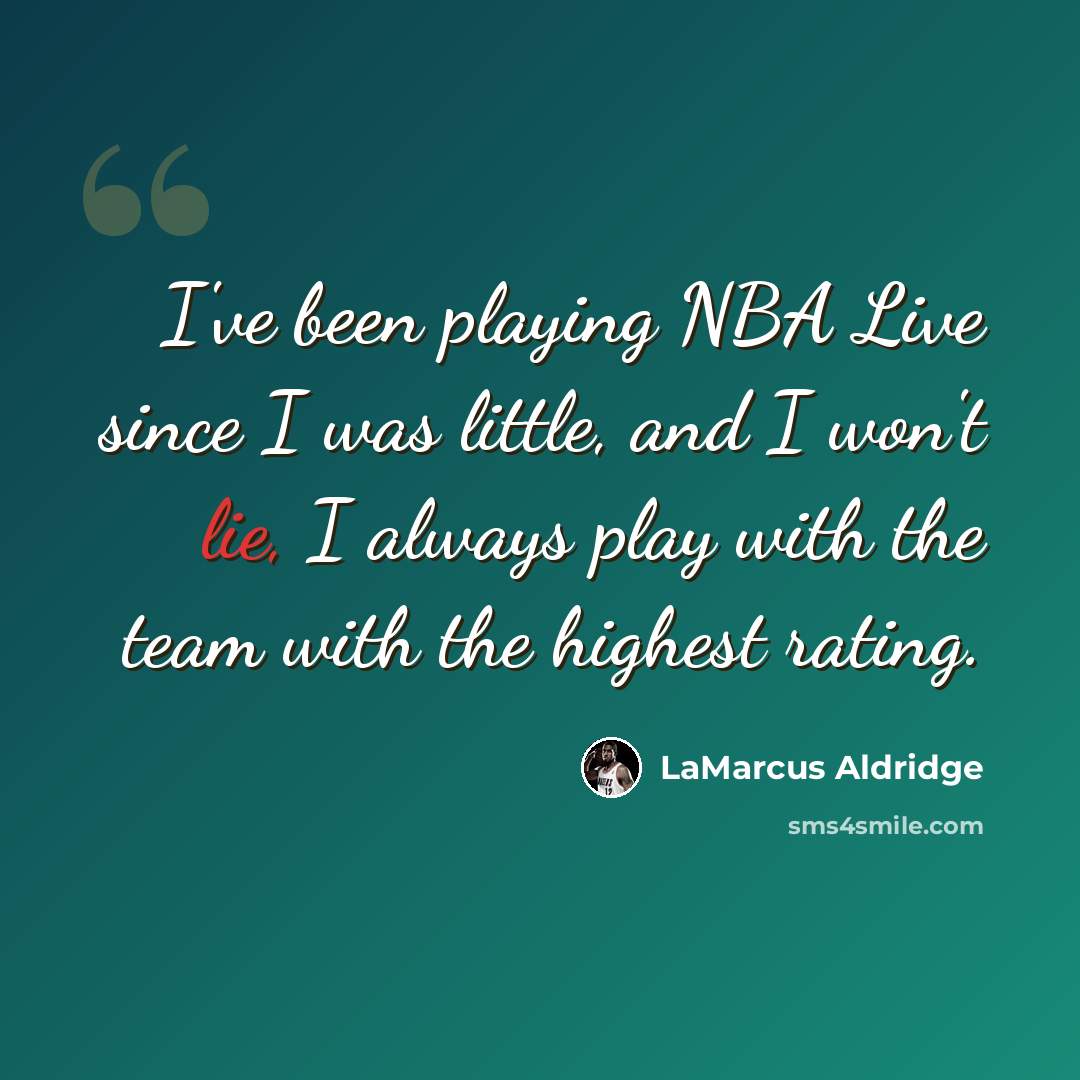 “I've been playing NBA Live since I was little, and I won't lie, I always play with the team with the highest rating.” quote by LaMarcus Aldridge