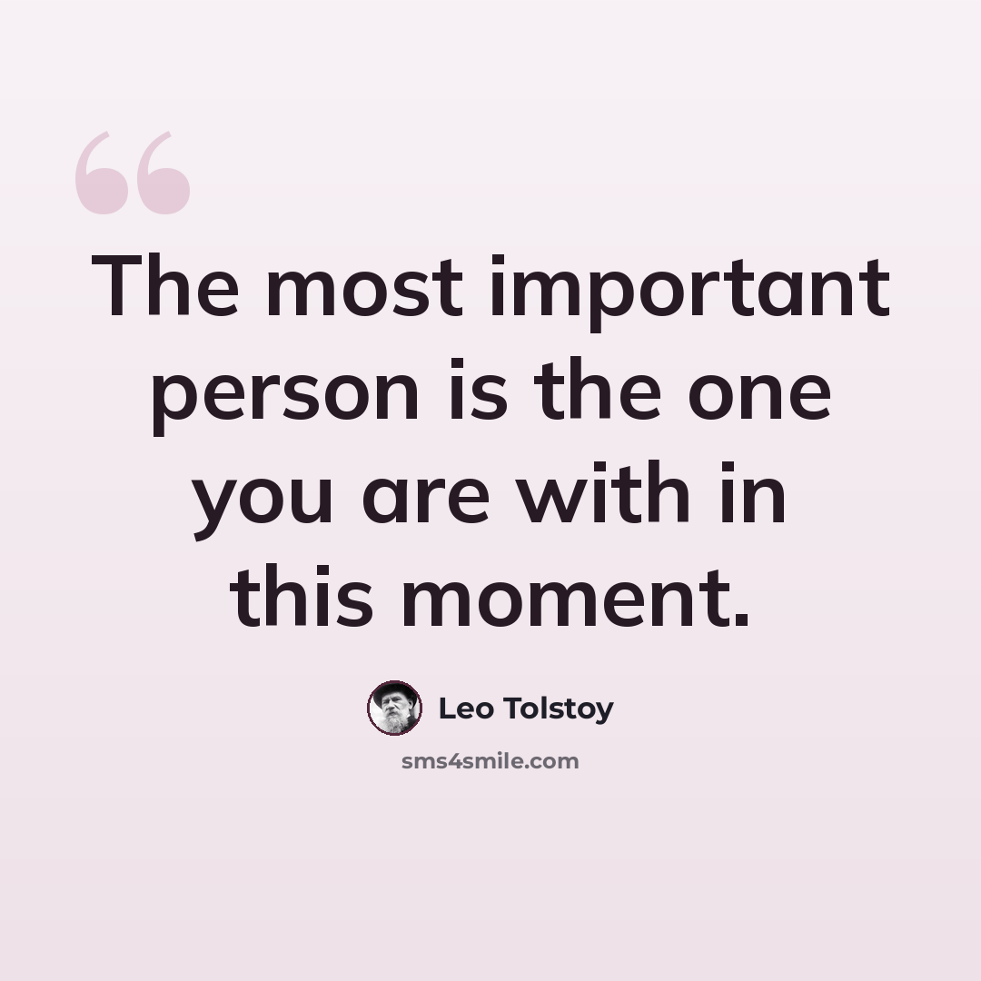 “The most important person is the one you are with in this moment.” quote by Leo Tolstoy