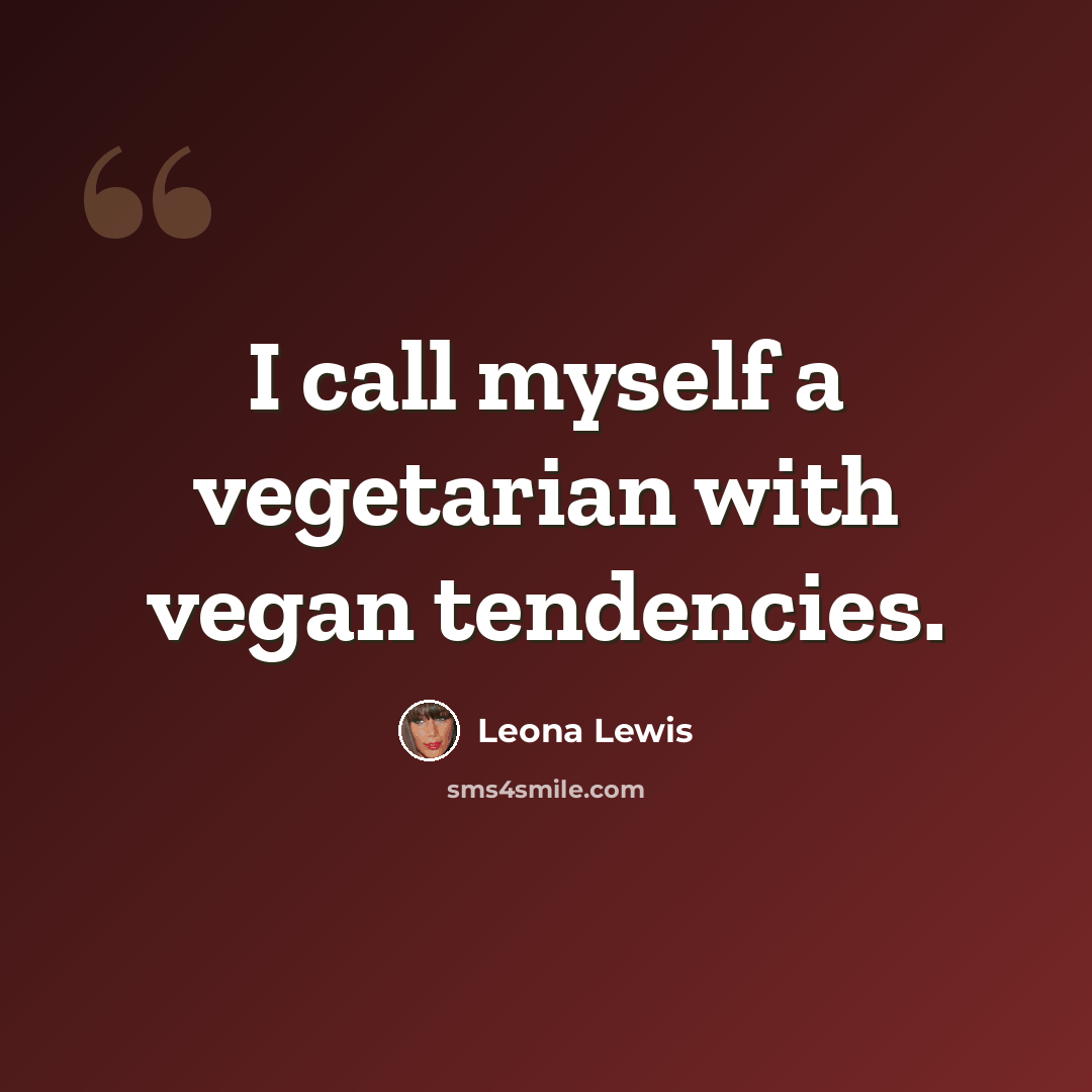 “I call myself a vegetarian with vegan tendencies.” quote by Leona Lewis