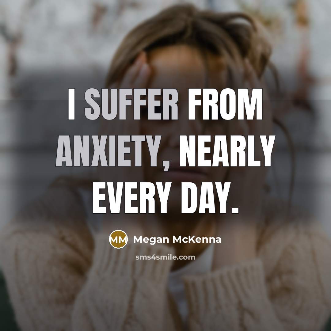 “I suffer from anxiety, nearly every day.” quote by Megan McKenna