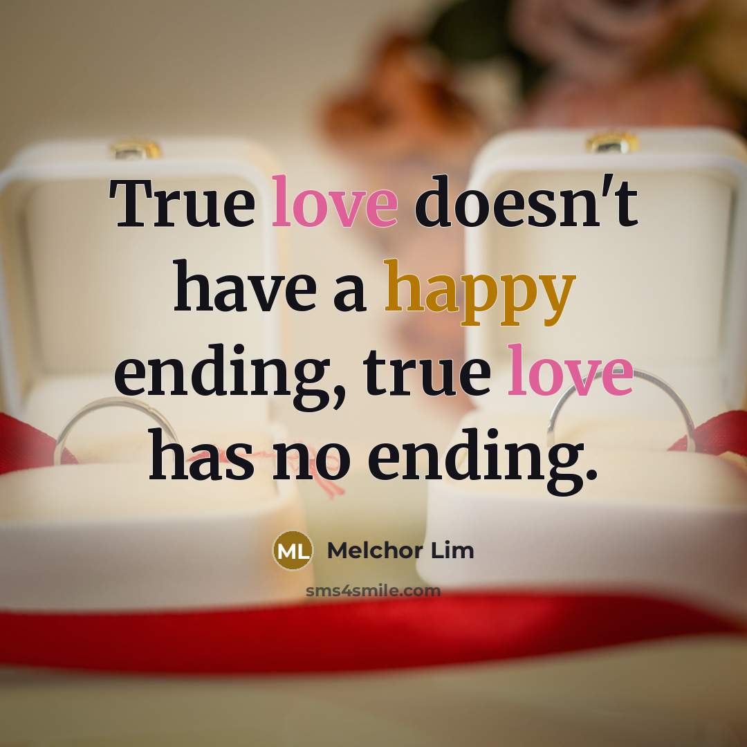 “True love doesn't have a happy ending, true love has no ending.” quote by Melchor Lim