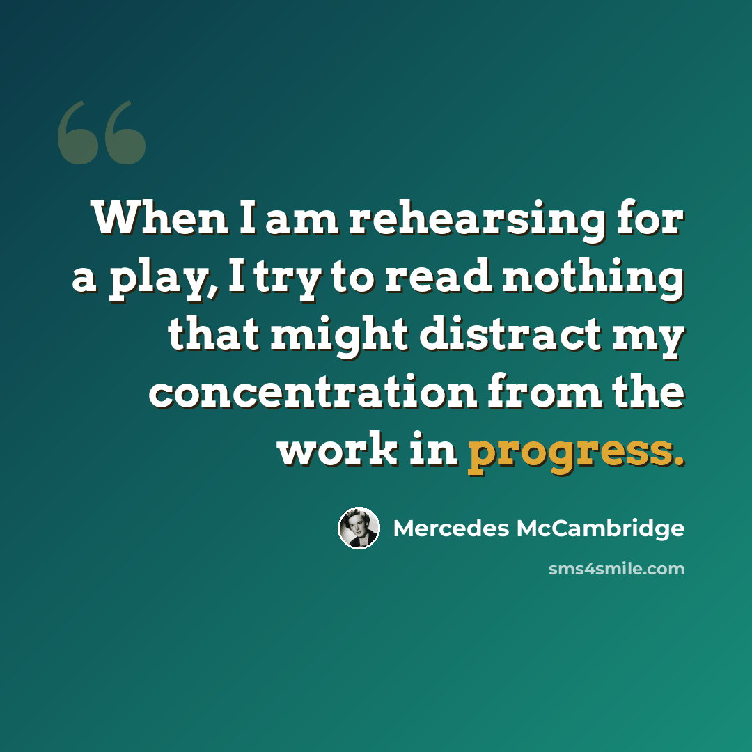 “When I am rehearsing for a play, I try to read nothing that might distract my concentration from the work in progress.” quote by Mercedes McCambridge