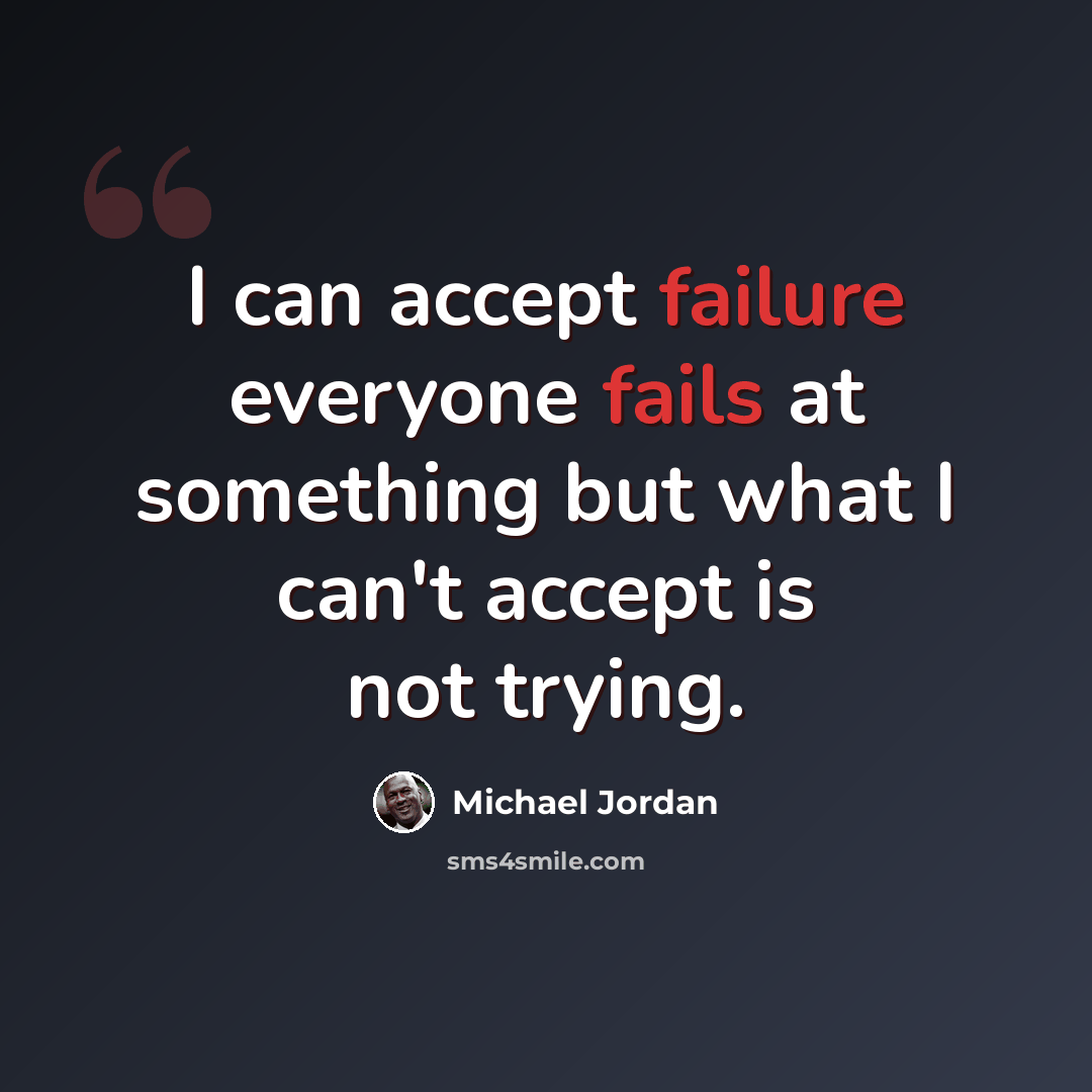 “I can accept failure everyone fails at something but what I can't accept is not trying.” quote by Michael Jordan