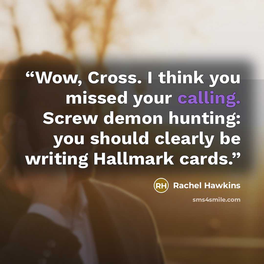 “Wow, Cross. I think you missed your calling. Screw demon hunting: you should clearly be writing Hallmark cards.” quote by Rachel Hawkins