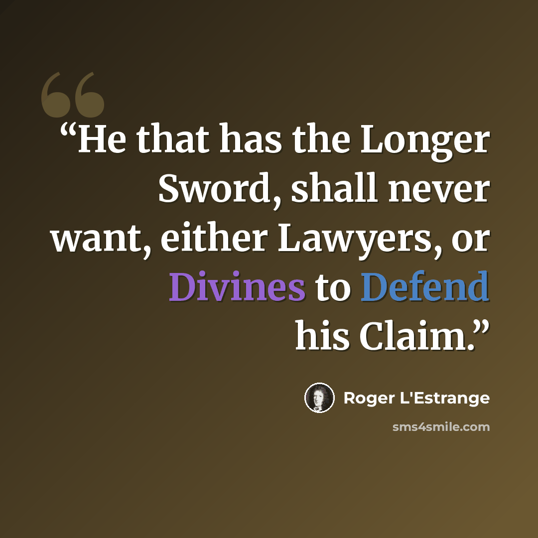 “He that has the Longer Sword, shall never want, either Lawyers, or Divines to Defend his Claim.” quote by Roger L'Estrange