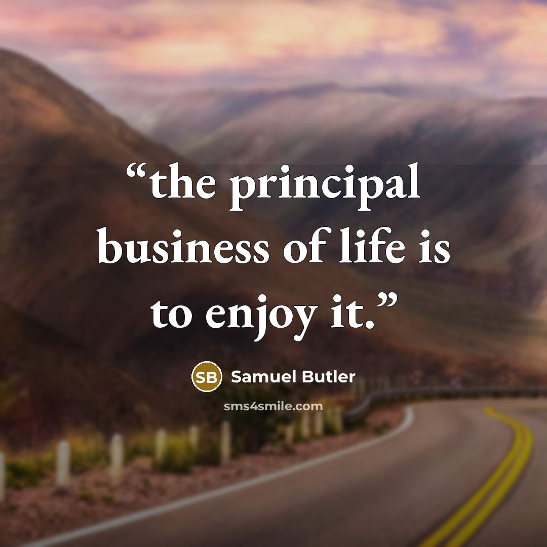 “the principal business of life is to enjoy it.” quote by Samuel Butler