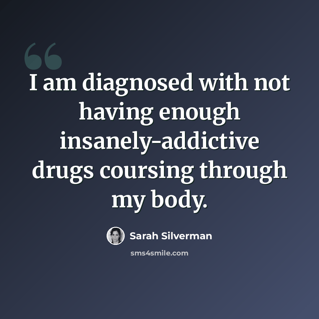 “I am diagnosed with not having enough insanely-addictive drugs coursing through my body.” quote by Sarah Silverman