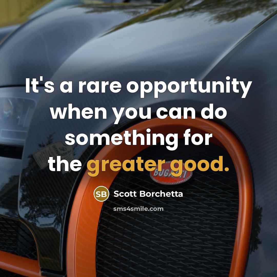 “It's a rare opportunity when you can do something for the greater good.” quote by Scott Borchetta