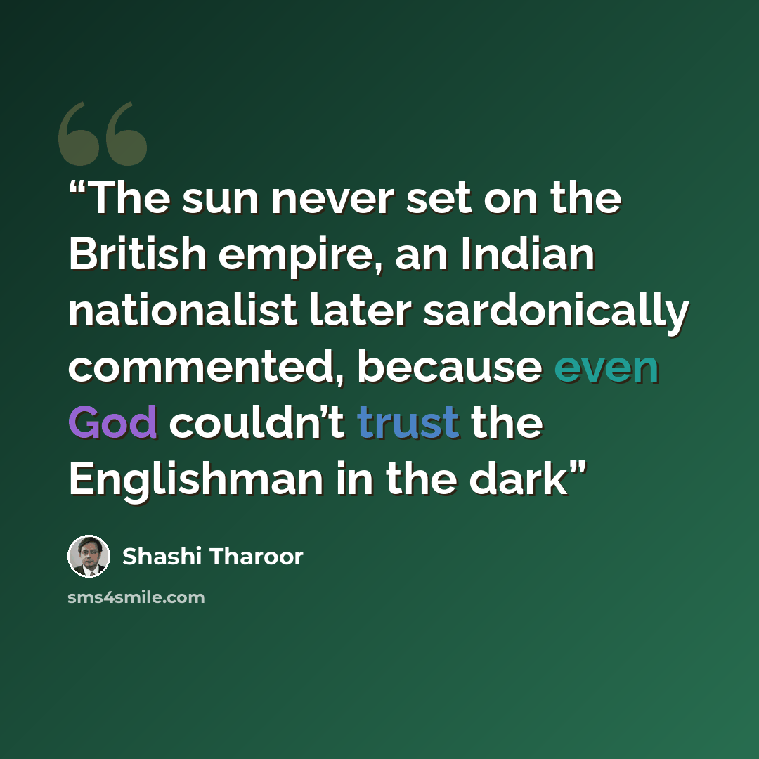 “The sun never set on the British empire, an Indian nationalist later sardonically commented, because even God couldn’t trust the Englishman in the dark” quote by Shashi Tharoor