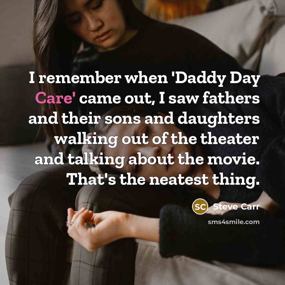 “I remember when 'Daddy Day Care' came out, I saw fathers and their sons and daughters walking out of the theater and talking about the movie. That's the neatest thing.” quote by Steve Carr