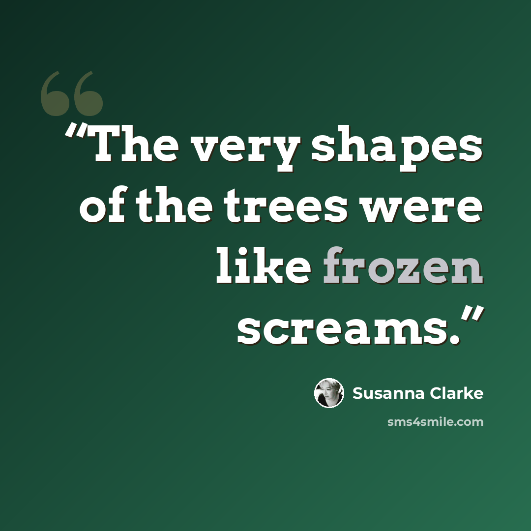“The very shapes of the trees were like frozen screams.” quote by Susanna Clarke