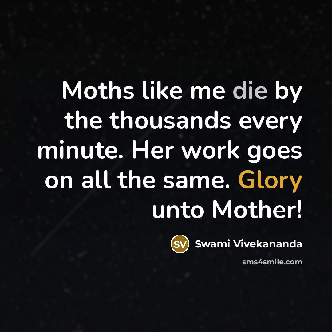 “Moths like me die by the thousands every minute. Her work goes on all the same. Glory unto Mother!” quote by Swami Vivekananda