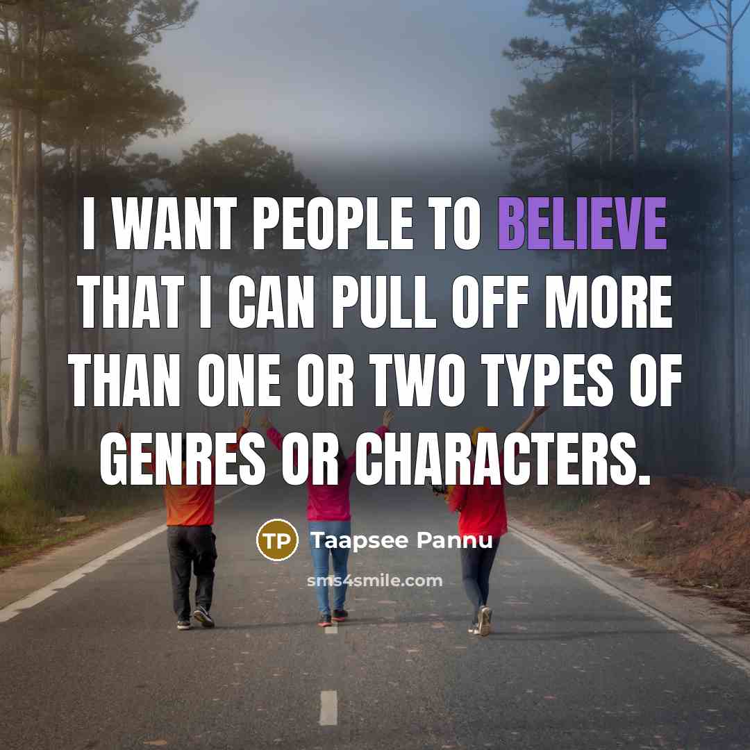 “I want people to believe that I can pull off more than one or two types of genres or characters.” quote by Taapsee Pannu