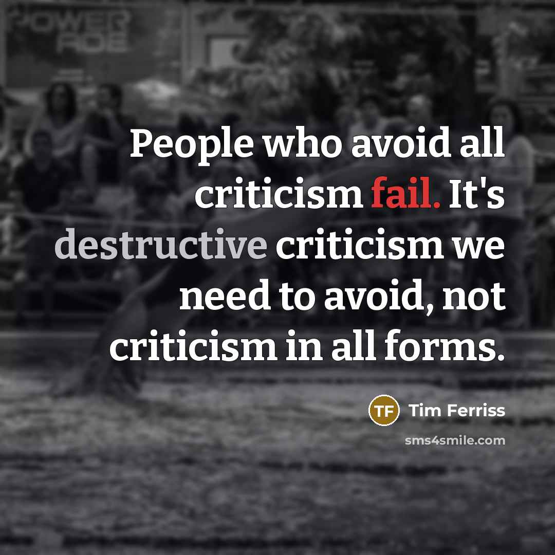 “People who avoid all criticism fail. It's destructive criticism we need to avoid, not criticism in all forms.” quote by Tim Ferriss