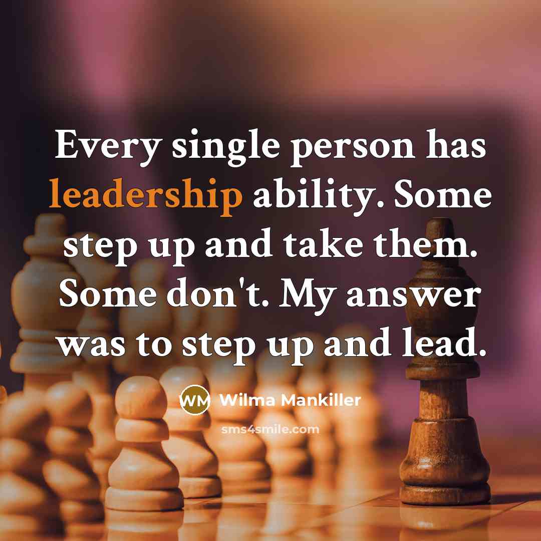 “Every single person has leadership ability. Some step up and take them. Some don't. My answer was to step up and lead.” quote by Wilma Mankiller