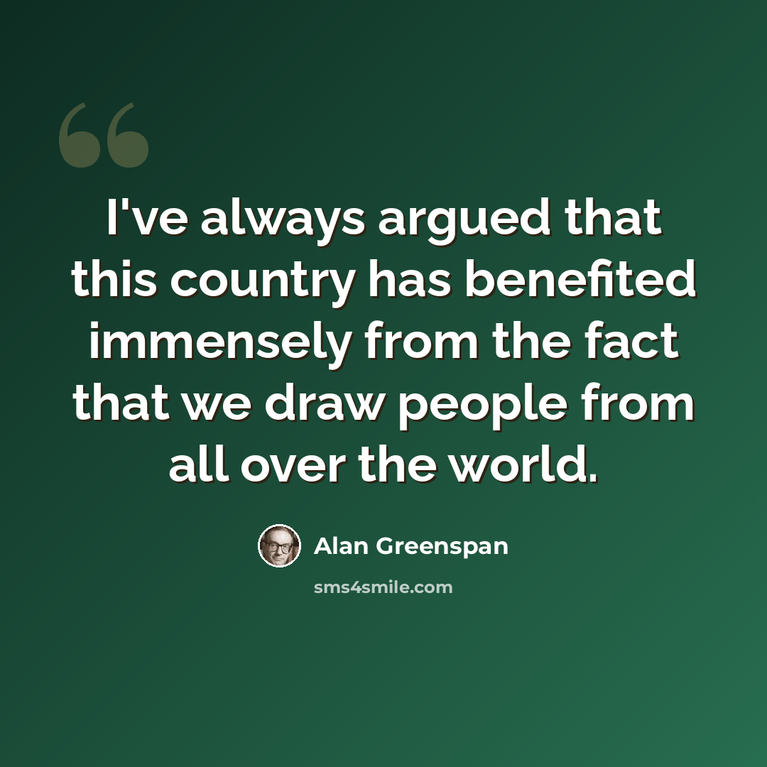 “I've always argued that this country has benefited immensely from the fact that we draw people from all over the world.” quote by Alan Greenspan