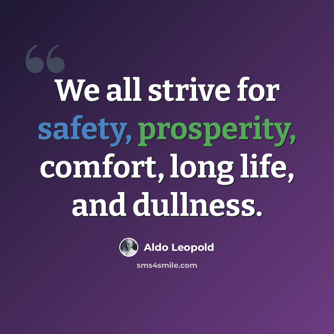 “We all strive for safety, prosperity, comfort, long life, and dullness.” quote by Aldo Leopold