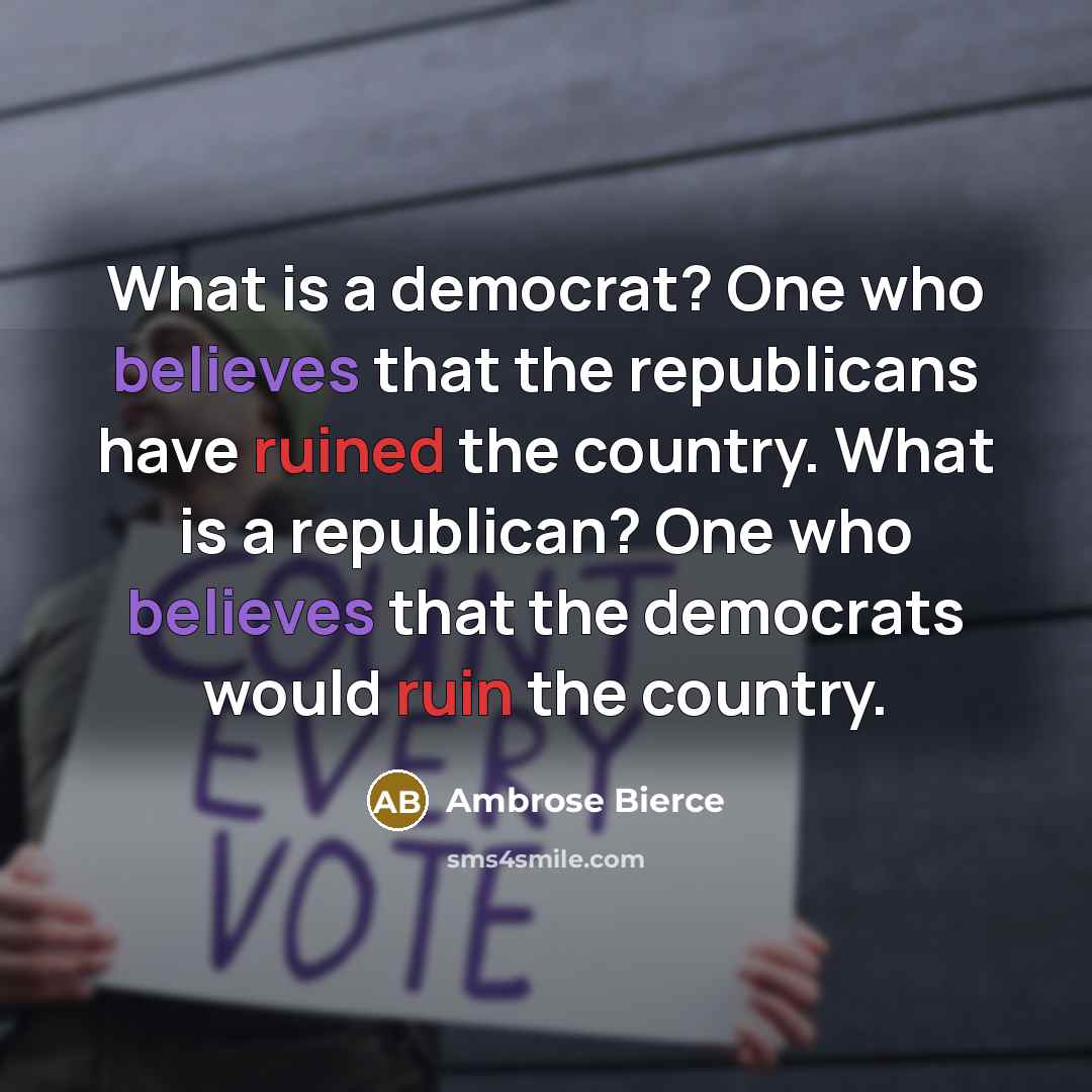 “What is a democrat? One who believes that the republicans have ruined the country. What is a republican? One who believes that the democrats would ruin the country.” quote by Ambrose Bierce