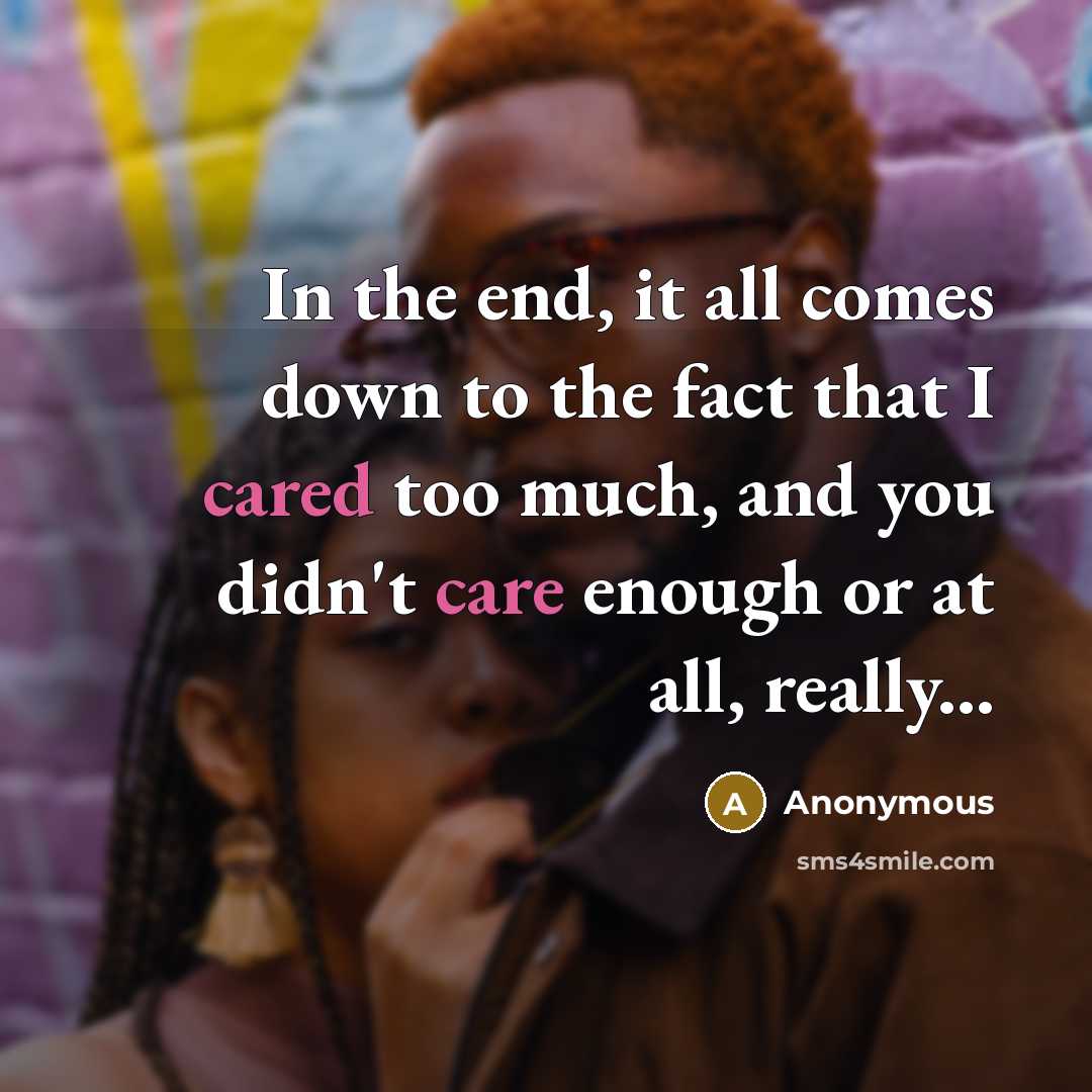“In the end, it all comes down to the fact that I cared too much, and you didn't care enough or at all, really...” quote by Anonymous