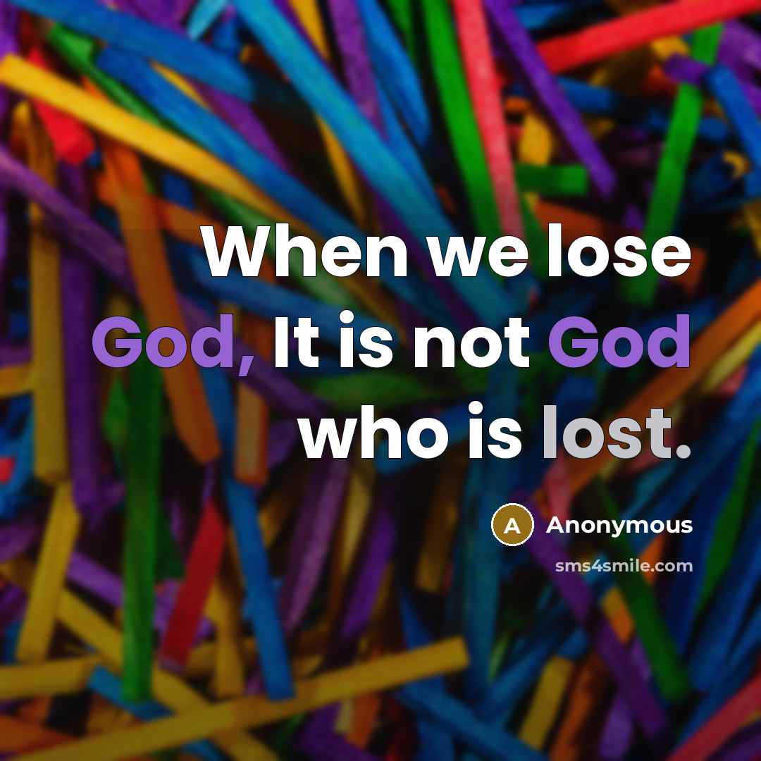 “When we lose God, It is not God who is lost.” quote by Anonymous