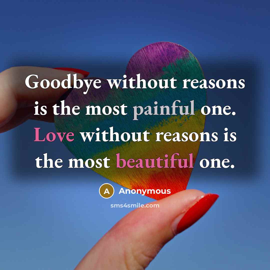 “Goodbye without reasons is the most painful one. Love without reasons is the most beautiful one.” quote by Anonymous
