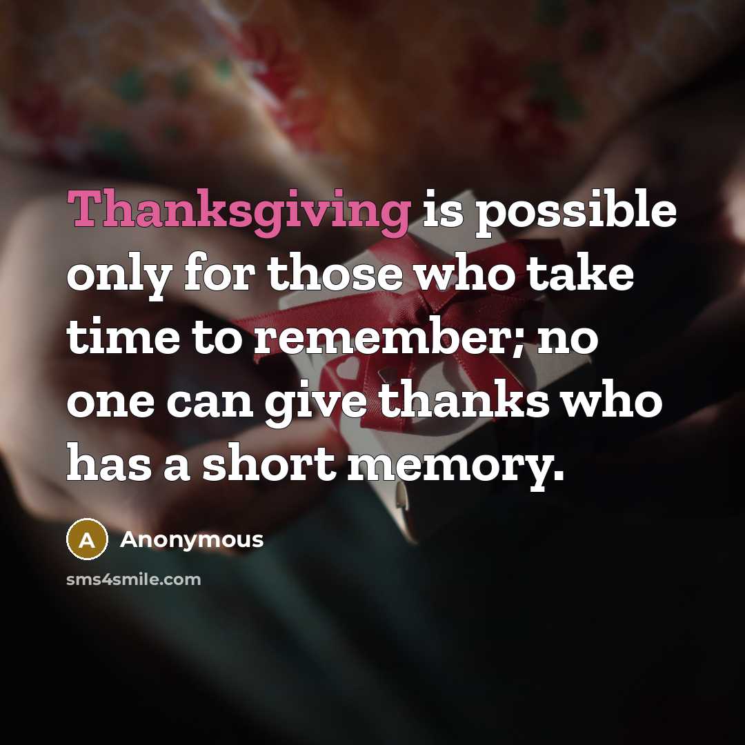 “Thanksgiving is possible only for those who take time to remember; no one can give thanks who has a short memory.” quote by Anonymous