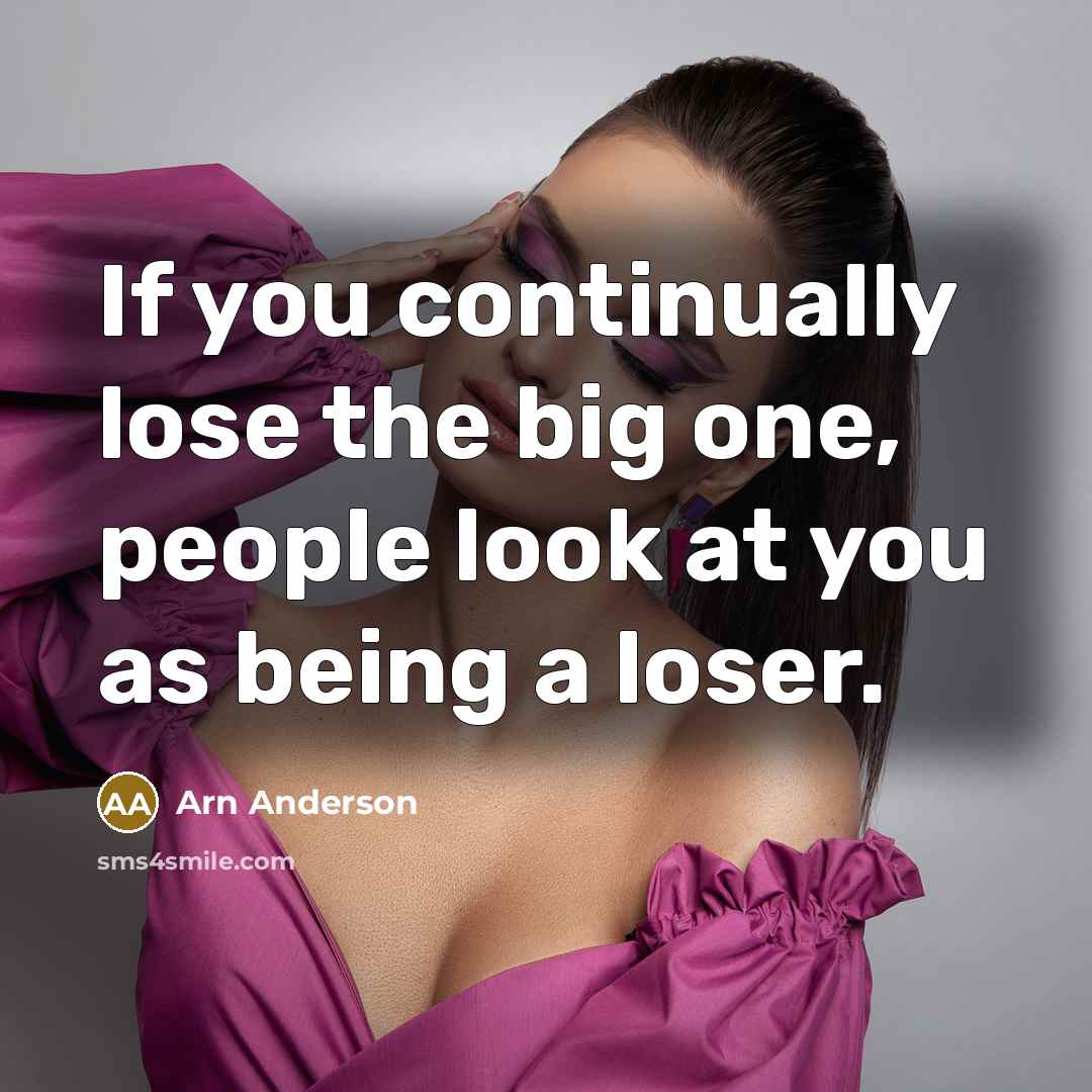 “If you continually lose the big one, people look at you as being a loser.” quote by Arn Anderson