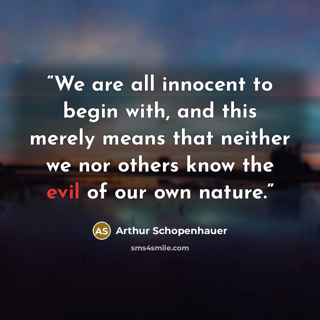 “We are all innocent to begin with, and this merely means that neither we nor others know the evil of our own nature.” quote by Arthur Schopenhauer