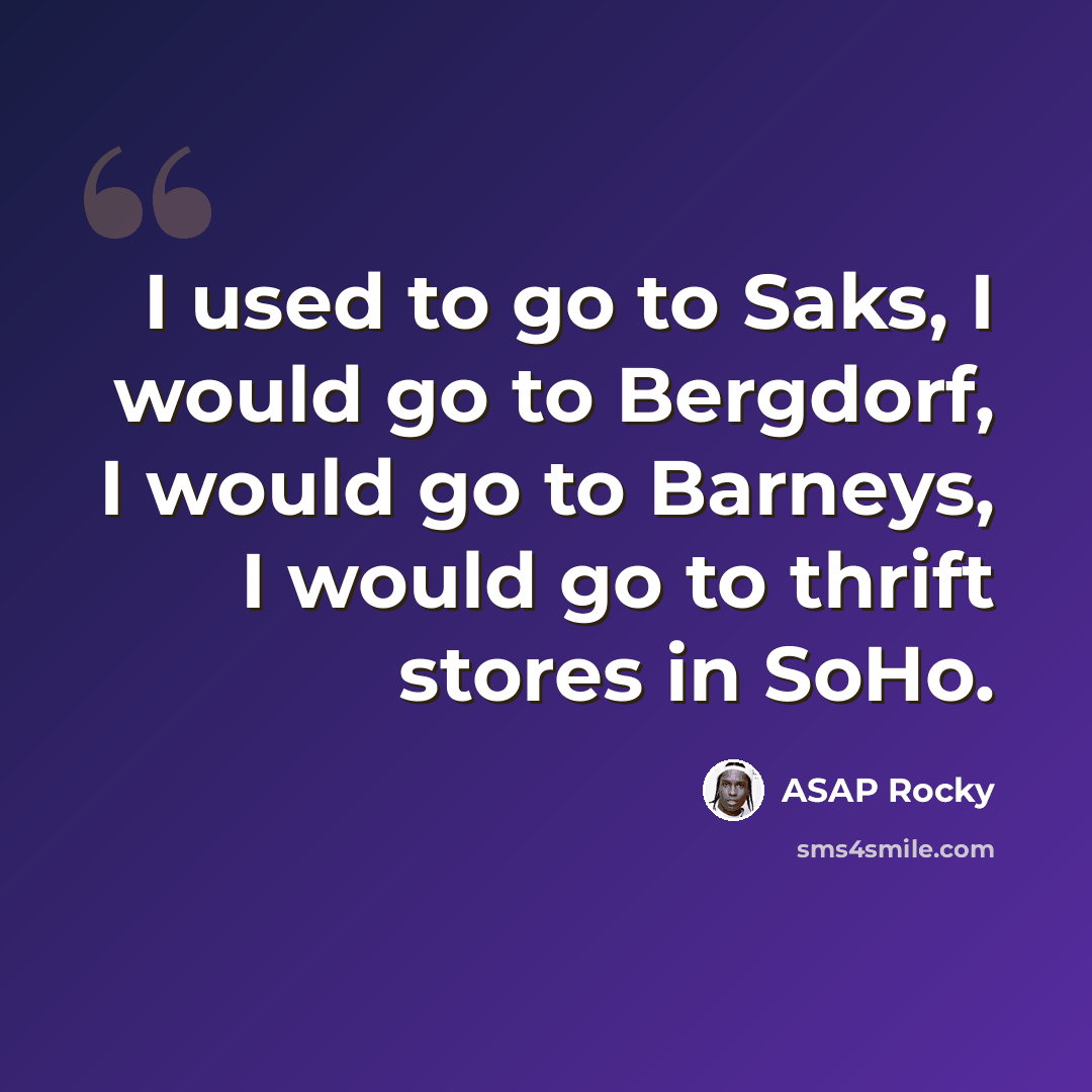 “I used to go to Saks, I would go to Bergdorf, I would go to Barneys, I would go to thrift stores in SoHo.” quote by ASAP Rocky
