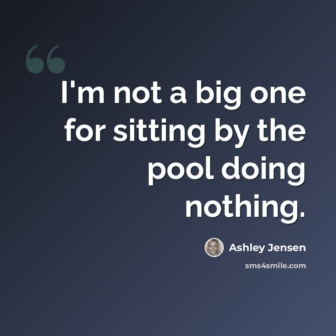 “I'm not a big one for sitting by the pool doing nothing.” quote by Ashley Jensen